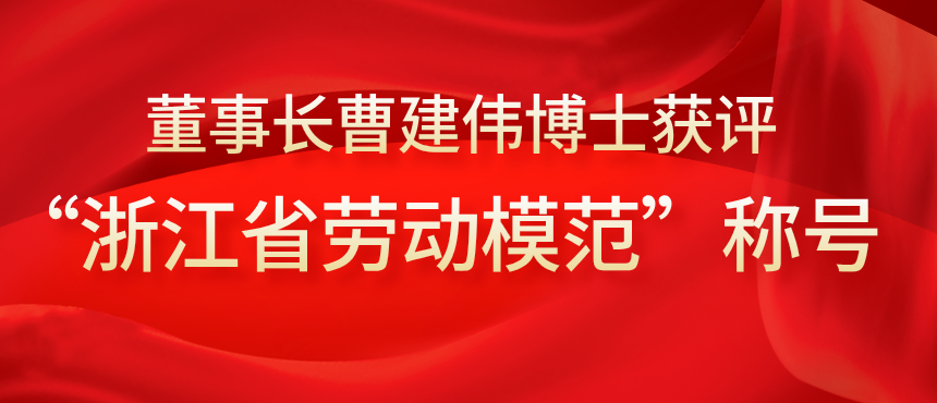 喜报 | 董事长曹建伟博士获评浙江省劳动模范称号